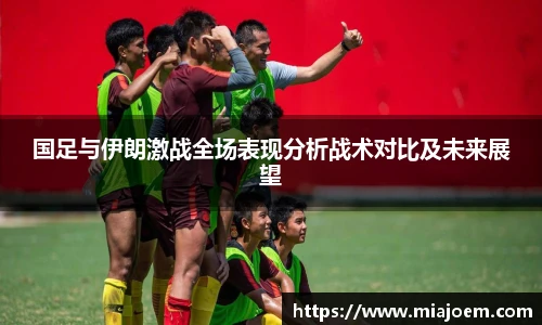 国足与伊朗激战全场表现分析战术对比及未来展望