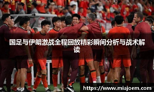 国足与伊朗激战全程回放精彩瞬间分析与战术解读